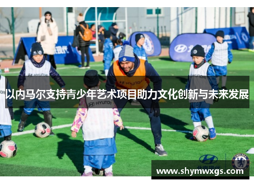 以内马尔支持青少年艺术项目助力文化创新与未来发展