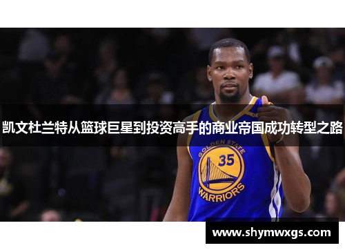 凯文杜兰特从篮球巨星到投资高手的商业帝国成功转型之路