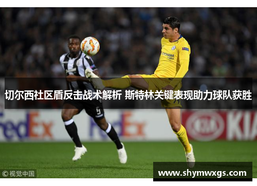 切尔西社区盾反击战术解析 斯特林关键表现助力球队获胜