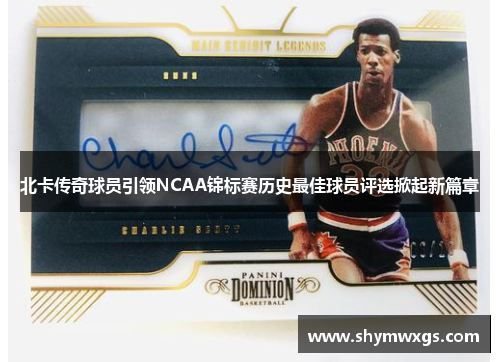 北卡传奇球员引领NCAA锦标赛历史最佳球员评选掀起新篇章