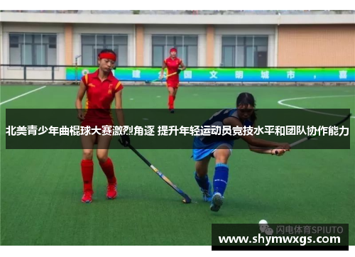北美青少年曲棍球大赛激烈角逐 提升年轻运动员竞技水平和团队协作能力