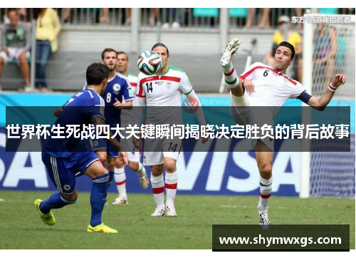 世界杯生死战四大关键瞬间揭晓决定胜负的背后故事