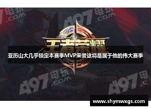 亚历山大几乎锁定本赛季MVP荣誉这将是属于他的伟大赛季