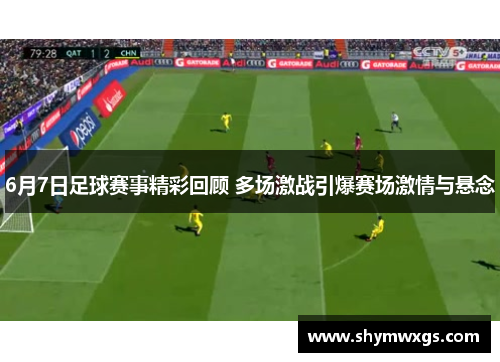 6月7日足球赛事精彩回顾 多场激战引爆赛场激情与悬念