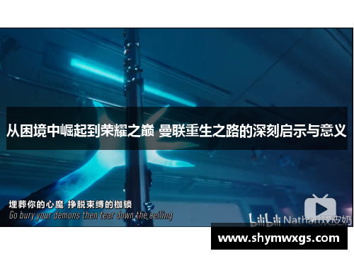 从困境中崛起到荣耀之巅 曼联重生之路的深刻启示与意义