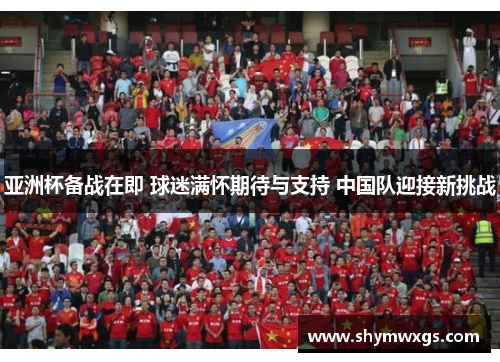 亚洲杯备战在即 球迷满怀期待与支持 中国队迎接新挑战