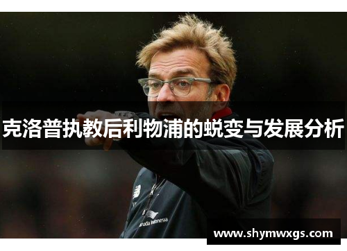 克洛普执教后利物浦的蜕变与发展分析
