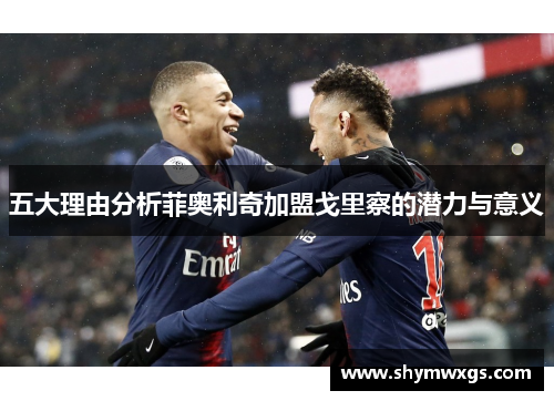 五大理由分析菲奥利奇加盟戈里察的潜力与意义