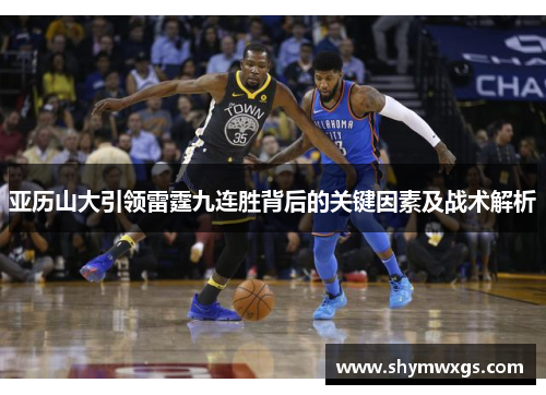亚历山大引领雷霆九连胜背后的关键因素及战术解析