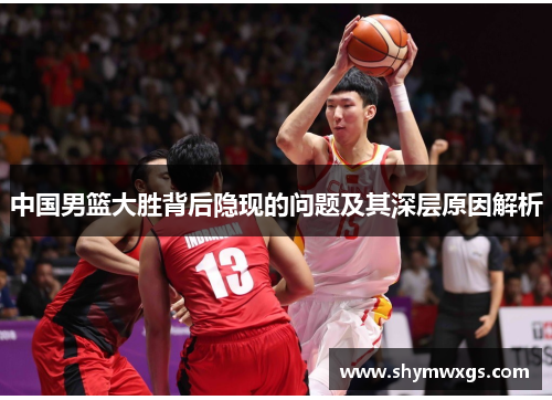 中国男篮大胜背后隐现的问题及其深层原因解析