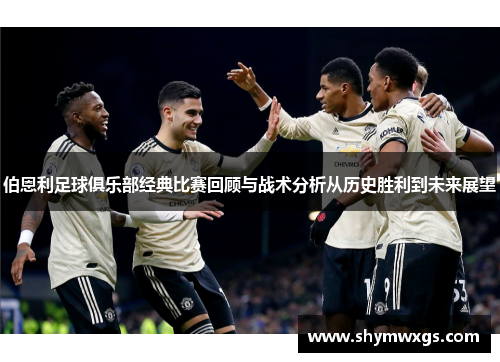 伯恩利足球俱乐部经典比赛回顾与战术分析从历史胜利到未来展望