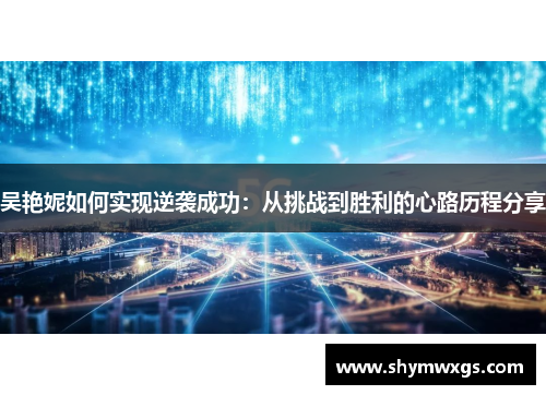 吴艳妮如何实现逆袭成功：从挑战到胜利的心路历程分享