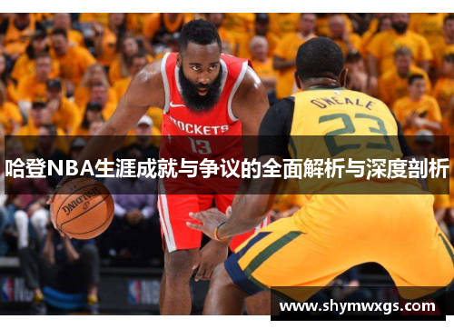 哈登NBA生涯成就与争议的全面解析与深度剖析