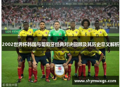 2002世界杯韩国与葡萄牙经典对决回顾及其历史意义解析