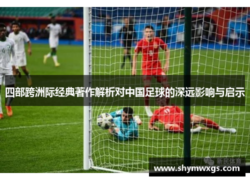 四部跨洲际经典著作解析对中国足球的深远影响与启示
