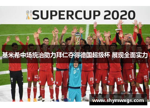 基米希中场统治助力拜仁夺得德国超级杯 展现全面实力