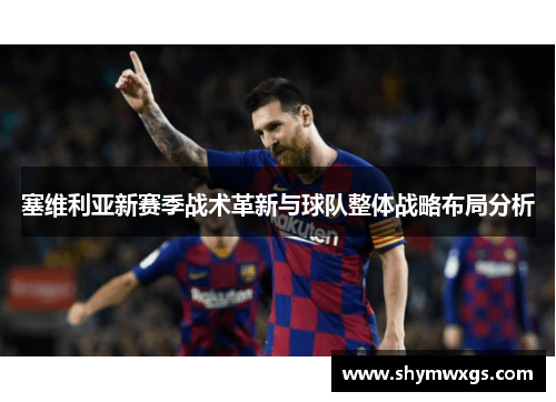 塞维利亚新赛季战术革新与球队整体战略布局分析