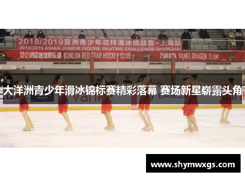 大洋洲青少年滑冰锦标赛精彩落幕 赛场新星崭露头角