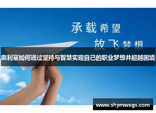 奥利塞如何通过坚持与智慧实现自己的职业梦想并超越困境
