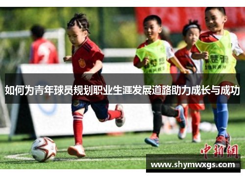 如何为青年球员规划职业生涯发展道路助力成长与成功