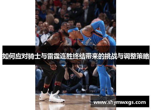 如何应对骑士与雷霆连胜终结带来的挑战与调整策略 如何应对骑士与雷霆连胜终结带来的挑战与调整策略