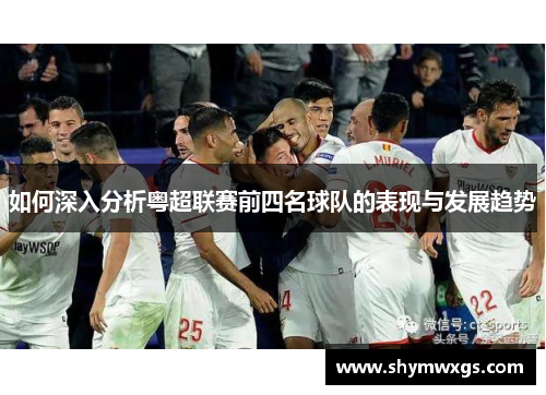 如何深入分析粤超联赛前四名球队的表现与发展趋势 如何深入分析粤超联赛前四名球队的表现与发展趋势