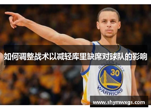 如何调整战术以减轻库里缺席对球队的影响