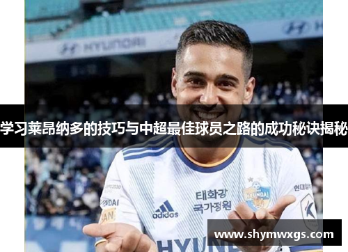 学习莱昂纳多的技巧与中超最佳球员之路的成功秘诀揭秘