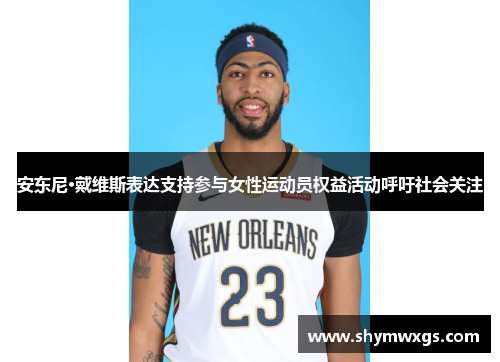 安东尼·戴维斯表达支持参与女性运动员权益活动呼吁社会关注