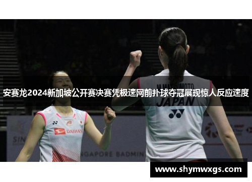 安赛龙2024新加坡公开赛决赛凭极速网前扑球夺冠展现惊人反应速度
