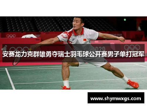 安赛龙力克群雄勇夺瑞士羽毛球公开赛男子单打冠军
