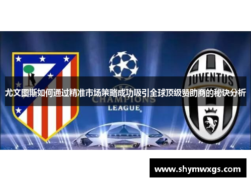 尤文图斯如何通过精准市场策略成功吸引全球顶级赞助商的秘诀分析